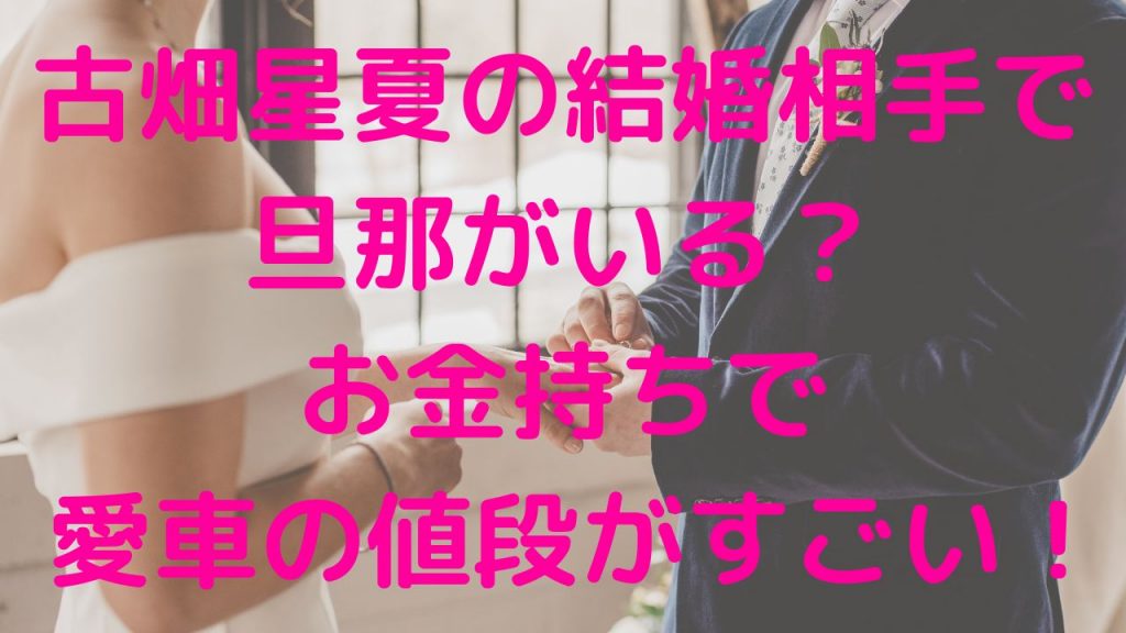 古畑星夏の結婚相手で旦那がいる？お金持ちで愛車の値段がすごい！