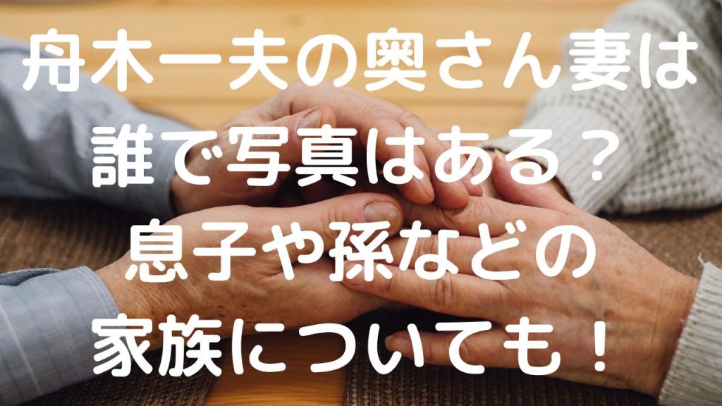 舟木一夫の奥さん妻は誰で写真はある？息子や孫などの家族についても！