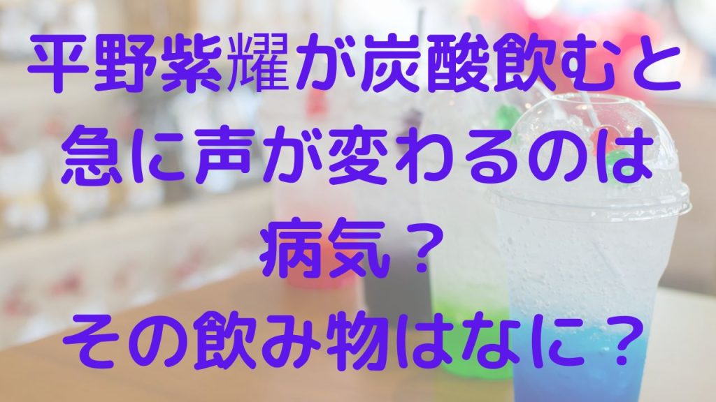平野紫耀が炭酸飲むと急に声が変わるのは病気？飲み物はなに？