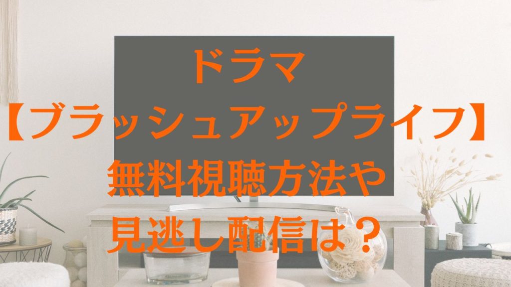 ドラマ【ブラッシュアップライフ】の無料視聴方法や見逃し配信は？