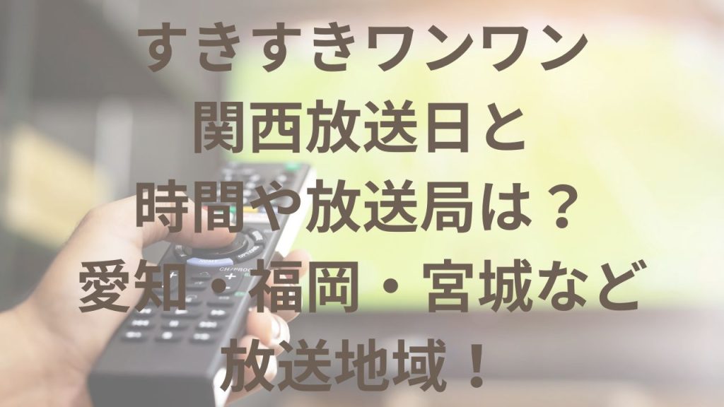 すきすきワンワン関西放送日と時間や放送局は？愛知・福岡・宮城など放送地域！