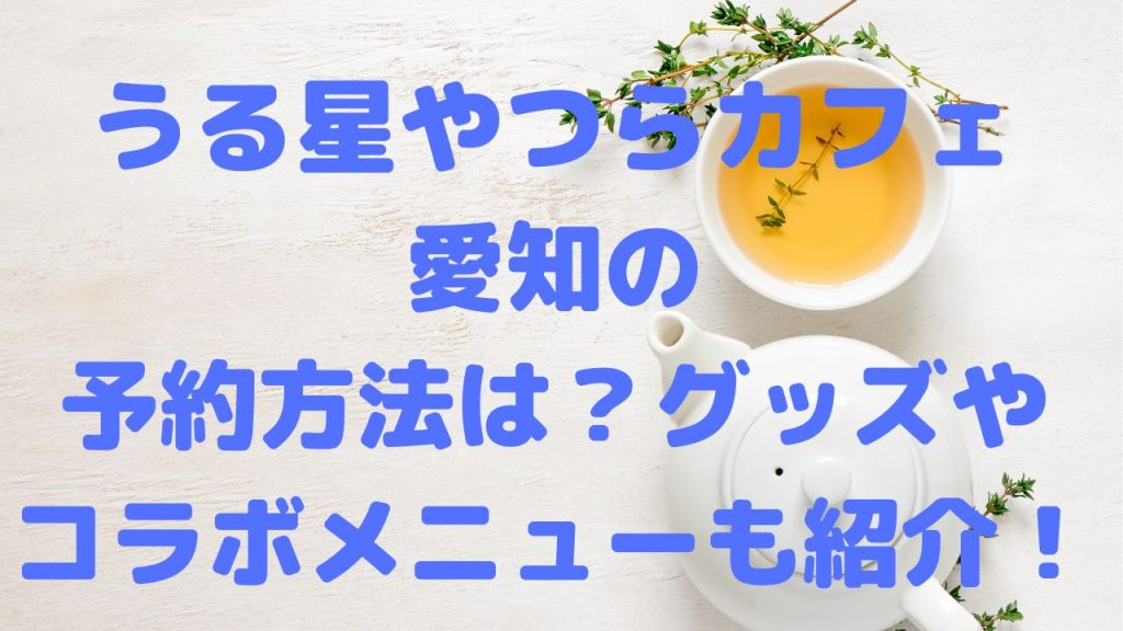 うる星やつらカフェ愛知の予約方法は？グッズやコラボメニューも紹介！