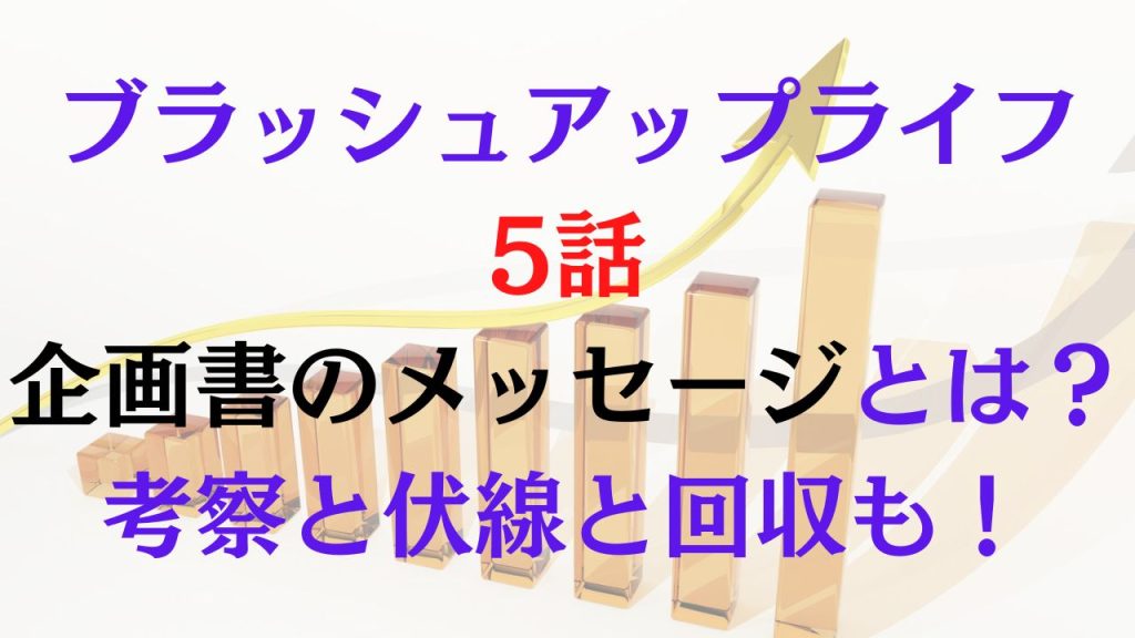 ブラッシュアップライフ5話の企画書のメッセージとは？考察と伏線と回収も！