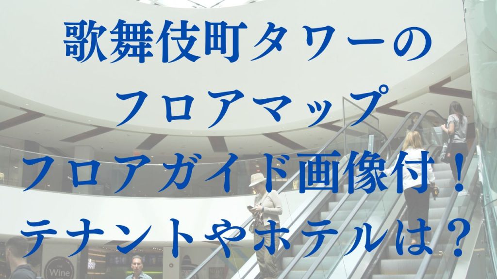 歌舞伎町タワーのフロアマップ(フロアガイド)画像付！テナントやホテルは？