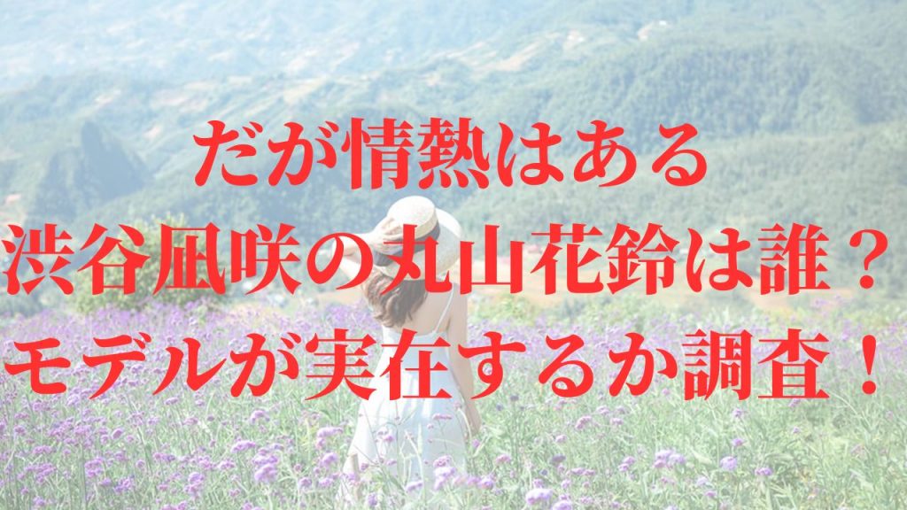 だが情熱はある渋谷凪咲の丸山花鈴は誰？モデルが実在するか調査！
