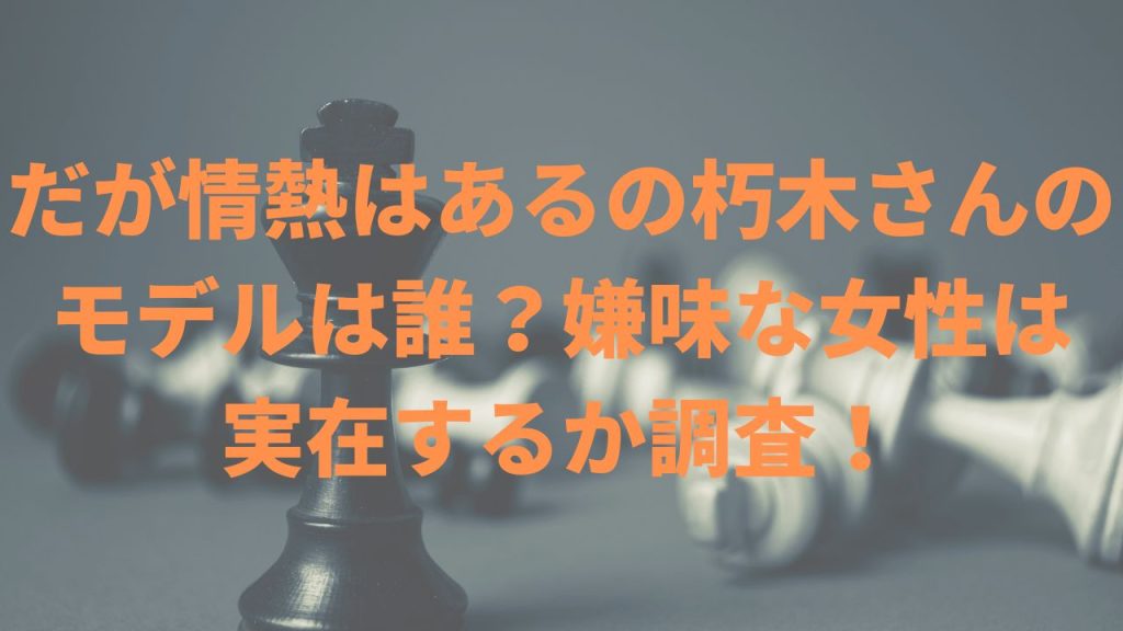 だが情熱はあるの朽木さんのモデルは誰？嫌味な女性は実在するか調査！