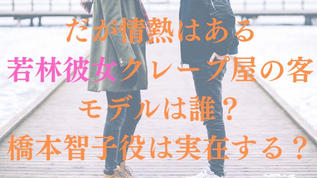 だが情熱はある若林彼女クレープ屋の客モデルは誰？橋本智子役は実在する？