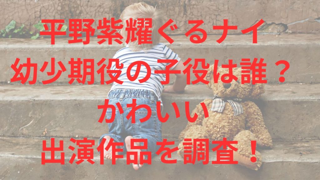 平野紫耀ぐるナイ 幼少期役の子役は誰？ かわいい 出演作品を調査！