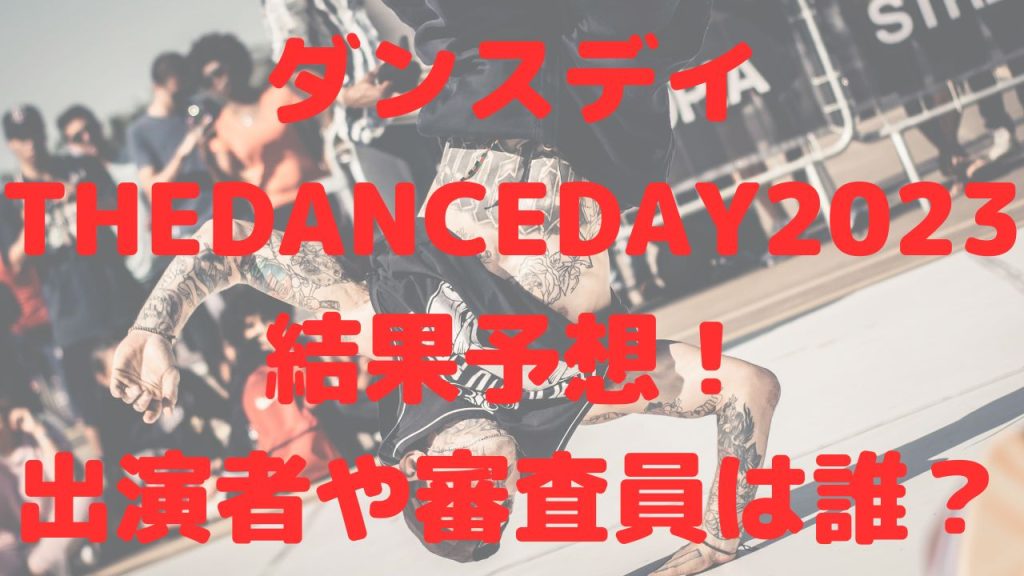 ダンスデイTHEDANCEDAY2023結果予想！出演者や審査員は誰？