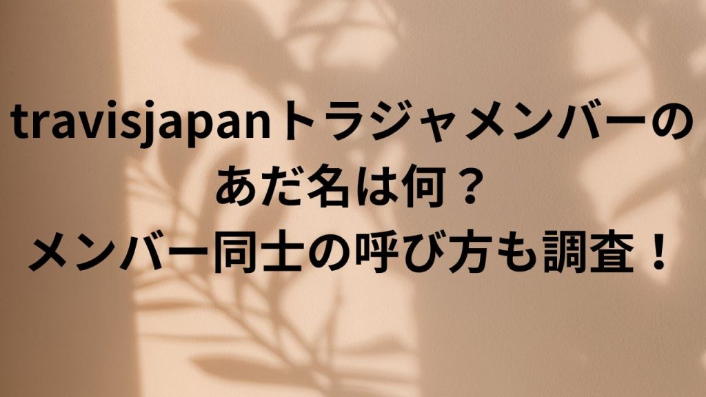 travisjapanトラジャメンバーの あだ名は何？ メンバー同士の 呼び方も調査！
